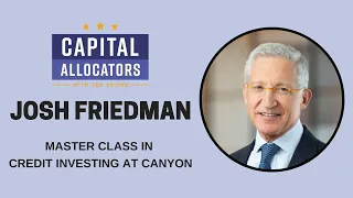 Josh Friedman – Master Class in Credit Investing at Canyon (Capital Allocators, EP.263)