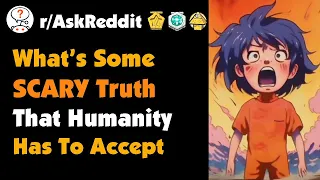 What’s Some Scary Truth That Humanity Has To Accept?