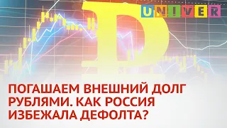 ПОГАШАЕМ ВНЕШНИЙ ДОЛГ РУБЛЯМИ. КАК РОССИЯ ИЗБЕЖАЛА ДЕФОЛТА?