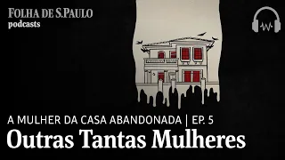 Podcast: A Mulher da Casa Abandonada | Ep.5: Outras Tantas Mulheres