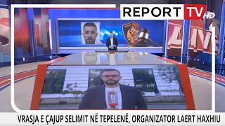 Report TV -Pendohet anëtari i bandës së Laert Haxhisë, zbardh 6 vrasje të bujshme!