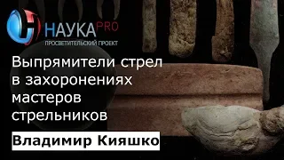 Владимир Кияшко – Выпрямители стрел в захоронениях мастеров стрельников бронзового века | Научпоп