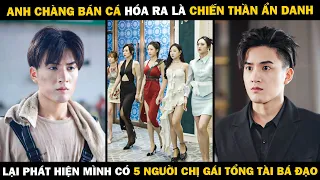 Anh Chàng Bán Cá Hóa Ra Là Chiến Thần Ẩn Danh, Còn Phát Hiện Mình Có 5 Người Chị Gái Tổng Tài Bá Đạo