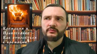 Кремация и Православие - Как относиться к кремации? священник Константин Мальцев