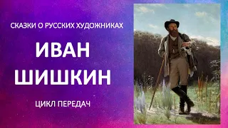 Цикл передач "Сказки о русских художниках". Иван Иванович Шишкин.