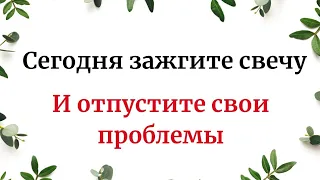 Сегодня зажгите свечу и отпустите все проблемы.