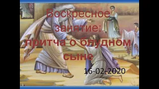 Воскресное занятие по Евангельскому чтению. Притча о блудном сыне. 16-02-2020