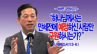 [바른 구원(07)] 하나님께서는 만세전에 예정하신 사람만 구원하시는가?(엡1:3~6)_동탄명성교회 정보배목사