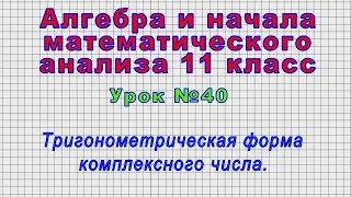 Алгебра 11 класс (Урок№40 - Тригонометрическая форма комплексного числа.)