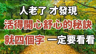 人老了，才發現活得開心、舒服的秘訣：四個字 ，一定要知道！#中老年心語 #養老 #幸福#人生 #晚年幸福 #深夜#讀書 #養生 #佛 #為人處世。