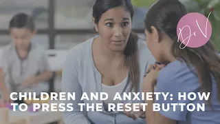 Children & Anxiety: Pressing the "Reset" Button