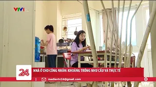 Nhà ở cho công nhân: Khoảng trống nhu cầu và thực tế | VTV24