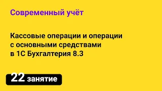 Занятие №22 — Кассовые операции и операции с основными средствами в 1С Бухгалтерия 8.3