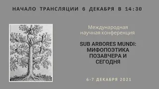 Международная конференции SUB ARBORES MUNDI: МИФОПОЭТИКА ПОЗАВЧЕРА И СЕГОДНЯ_06.12.2021_14:30