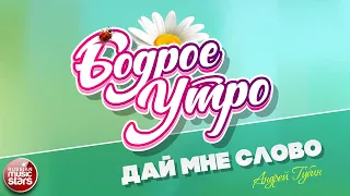 БОДРОЕ УТРО ❀ ПЕСНИ ДЛЯ ХОРОШЕГО НАСТРОЕНИЯ ❀ ДАЙ МНЕ СЛОВО — АНДРЕЙ ГУБИН