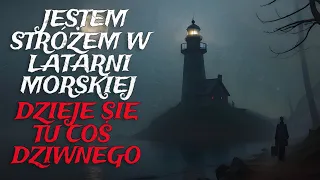 Jestem Stróżem w Latarni Morskiej. Dzieje się tu coś Dziwnego. - CreepyPasta [Lektor PL]