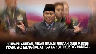 BELUM PELANTIKAN, SUDAH TERJADI REBUTAN KURSI MENTERI. PRABOWO MENGHADAPI GAYA POLITIKUS YG RADIKAL