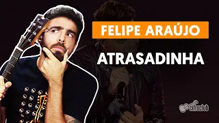 ATRASADINHA - Felipe Araújo (part. Ferrugem) (aula completa) | Como tocar no violão