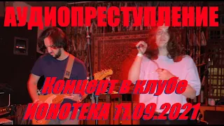 АУДИОПРЕСТУПЛЕНИЕ - Концерт в ИОНОТЕКЕ 11.09.2021