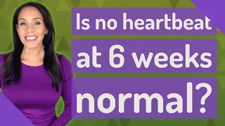 Is no heartbeat at 6 weeks normal?