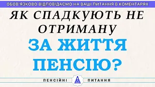 ЯК СПАДКУЮТЬ НЕ ОТРИМАНУ ЗА ЖИТТЯ ПЕНСІЮ?