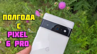 Полгода с Pixel 6 Pro | Что бесит и от чего не могу отказаться?