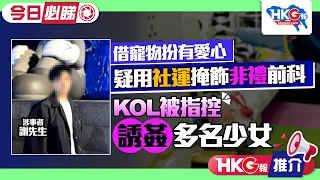 【HKG報推介‧今日必睇】借寵物扮有愛心 疑用社運掩飾非禮前科 KOL被指控誘姦多名少女