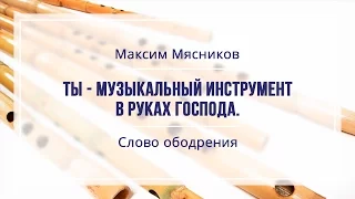 Ты - музыкальный инструмент в руках Господа. Максим Мясников