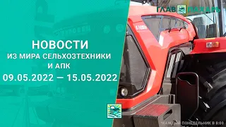 Новости из мира сельхозтехники и АПК 09.05.2022 — 15.05.2022. Еженедельный выпуск