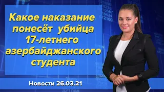 Какое наказание понесёт  убийца 17-летнего азербайджанского студента. Новости "Москва-Баку" 26 марта