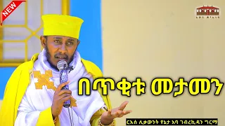 🔴New| በትንሹ የታመነ || እጅግ ድንቅ ትምህርት በርእሰ ሊቃውንት አባ ገብረኪዳን ግርማ  Aba Gebrekidan New Sibket #ገብርሔር #Gebrher