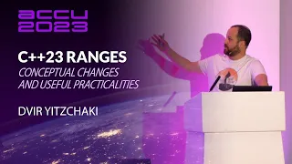 C++23 Ranges: Conceptual Changes and Useful Practicalities - Dvir Yitzchaki - ACCU 2023