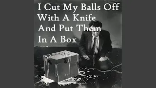 I Cut My Balls Off With A Knife And Put Them In A Box