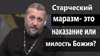 СТАРЧЕСКИЙ МАРАЗМ- ЭТО НАКАЗАНИЕ, ИЛИ МИЛОСТЬ БОЖИЯ? Священник Игорь Сильченков.