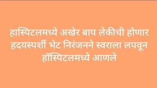 हास्पिटलमध्ये अखेर बाप लेकीची होणार हदयस्पर्शी भेट निरंजनने स्वराला लपवून हॉस्पिटलमध्ये आणले