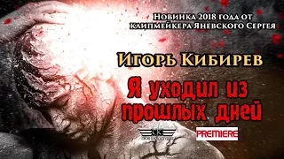 Игорь Кибирев - Я уходил из прошлых дней (НОВИНКА 2018 ГОДА)