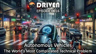 Autonomous Vehicles: The World's Most Complicated Technical Problem - DRIVEN Ep. 0016 #autonomous