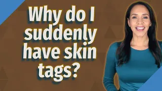 Why do I suddenly have skin tags?