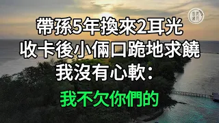 帶孫5年換來2耳光，收卡後小倆口跪地求饒，我沒有心軟：我不欠你們的#悠然歲月 #不孝 #老人頻道 #唯美頻道#生活哲學 #自主養老 #為人處世 #生活經驗 #情感故事#不肖子孫