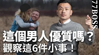 他是渣男or優質男？觀察這6件小事來判斷，準確率99.99%【77老大】