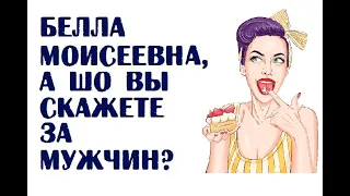 Белла Моисеевна, а шо Вы скажете за мужчин?