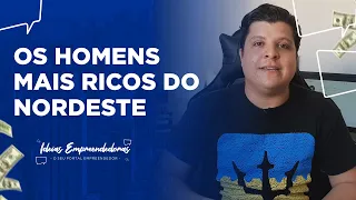 OS HOMENS MAIS RICOS DO NORDESTE - IDEIAS EMPREENDEDORAS