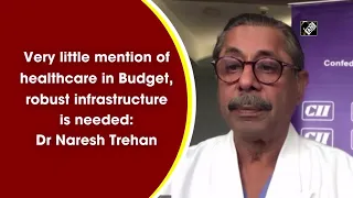 Very little mention of healthcare in Budget, robust infrastructure is needed: Dr Naresh Trehan