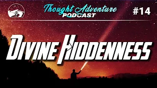 One of Atheists’ Best Arguments: Divine Hiddenness | Thought Adventure Podcast #14