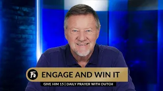 Engage and Win It | Give Him 15  Daily Prayer with Dutch | July 24, 2023