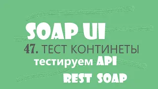 47. SOAP UI тест сервиса континенты