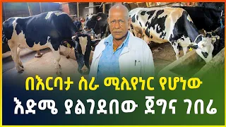 ሰርቶ መለወጥን በተግባር ያሳዬ እድሜ ያልገደበው ሚሊየነር ገበሬ | በቀን 300 ሊትር ወተት አገኛለሁ! | Cattle breeding |business|gebeya