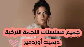 جميع مسلسلات النجمة التركية ديميت أوزدمير