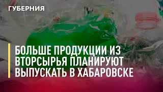 Выпускать больше продукции из вторсырья планируют в Хабаровске. Новости. 04/08/2022. GuberniaTV