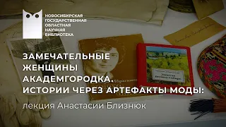 Замечательные женщины Академгородка. Истории через артефакты моды. Лекция Анастасии Близнюк